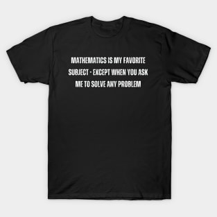 Mathematics is my favorite subject - except when you ask me to solve any problem T-Shirt